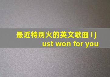 最近特别火的英文歌曲 i just won for you